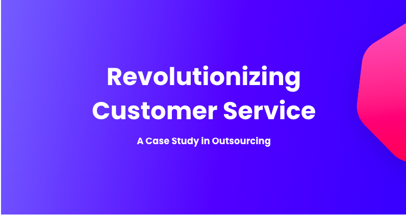 Revolutionizing Customer Service: A Case Study in Outsourcing